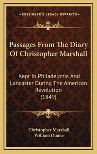 Cover image for Passages from the Diary of Christopher Marshall: Kept in Philadelphia and Lancaster During the American Revolution (1849)