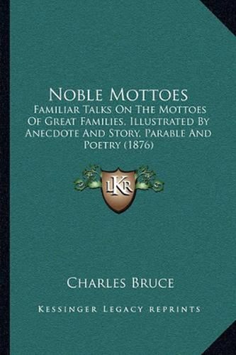 Noble Mottoes: Familiar Talks on the Mottoes of Great Families, Illustrated by Anecdote and Story, Parable and Poetry (1876)