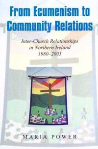 Cover image for From Ecumenism to Community Relations: Inter-church Relationships in Northern Ireland 1980-1999