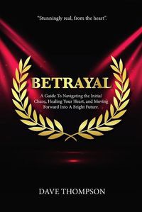 Cover image for Betrayal; A Guide To Navigating the Initial Chaos, Healing Your Heart, and Moving Forward Into Bright Future (paperback)