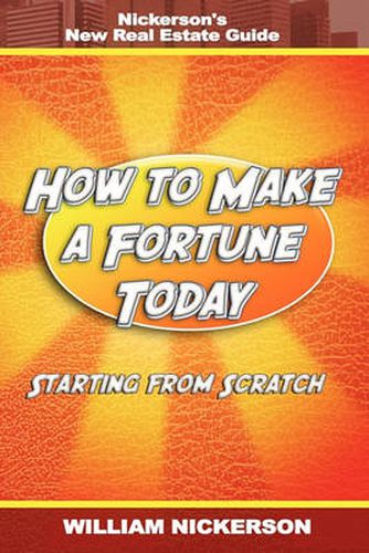 Cover image for How to Make a Fortune Today-Starting from Scratch: Nickerson's New Real Estate Guide