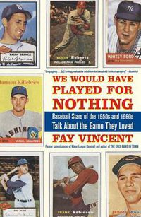 Cover image for We Would Have Played for Nothing: Baseball Stars of the 1950s and 1960s Talk about the Game They Loved