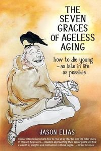 Cover image for The Seven Graces of Ageless Aging: How To Die Young as Late in Life as Possible