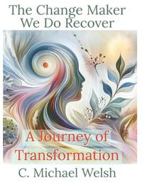 Cover image for The Change Maker - We Do Recover - A Journey of Transformation