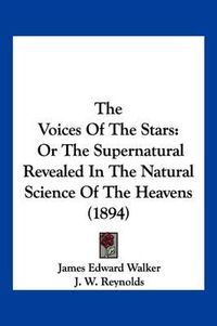 Cover image for The Voices of the Stars: Or the Supernatural Revealed in the Natural Science of the Heavens (1894)