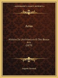 Cover image for Arras: Histoire de L'Architecture Et Des Beaux-Arts (1879)