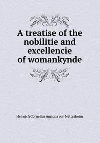 Cover image for A treatise of the nobilitie and excellencie of womankynde