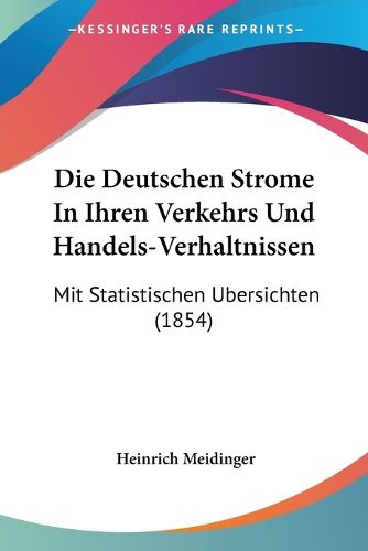 Cover image for Die Deutschen Strome in Ihren Verkehrs Und Handels-Verhaltnissen: Mit Statistischen Ubersichten (1854)