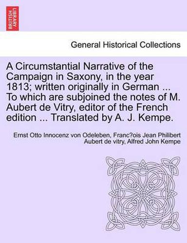 Cover image for A Circumstantial Narrative of the Campaign in Saxony, in the Year 1813; Written Originally in German ... to Which Are Subjoined the Notes of M. Aubert de Vitry, Editor of the French Edition ... Translated by A. J. Kempe.