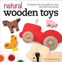 Cover image for Natural Wooden Toys: 75 Projects You Can Make in a Day that Will Last Forever