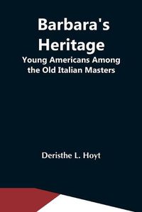 Cover image for Barbara'S Heritage; Young Americans Among The Old Italian Masters