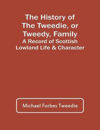 Cover image for The History Of The Tweedie, Or Tweedy, Family; A Record Of Scottish Lowland Life & Character