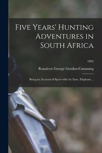 Cover image for Five Years' Hunting Adventures in South Africa: Being an Account of Sport With the Lion, Elephant ...; 1892