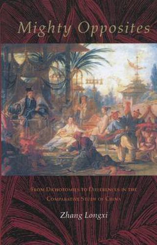Cover image for Mighty Opposites: From Dichotomies to Differences in the Comparative Study of China