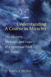 Cover image for Understanding a Course in Miracles: The History, Message, and Legacy of a Spiritual Path for Today