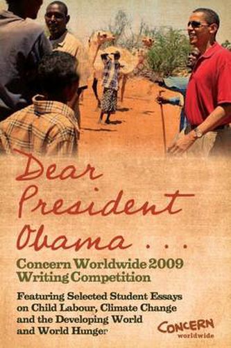 Cover image for Dear President Obama ...: The Concern Worldwide 2009 Writing Competition - Featuring Selected Student Essays on Child Labour, Climate Change and the Developing World and World Hunger