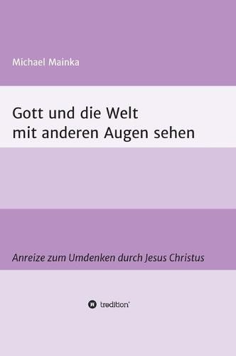 Cover image for Gott und die Welt mit anderen Augen sehen: Anreize zum Umdenken durch Jesus Christus