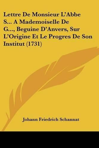 Lettre de Monsieur L'Abbe S... a Mademoiselle de G..., Beguine D'Anvers, Sur L'Origine Et Le Progres de Son Institut (1731)