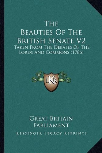 The Beauties of the British Senate V2: Taken from the Debates of the Lords and Commons (1786)