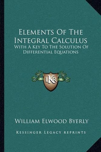 Cover image for Elements of the Integral Calculus: With a Key to the Solution of Differential Equations