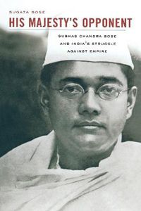 Cover image for His Majesty's Opponent: Subhas Chandra Bose and India's Struggle against Empire