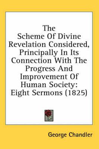 Cover image for The Scheme of Divine Revelation Considered, Principally in Its Connection with the Progress and Improvement of Human Society: Eight Sermons (1825)