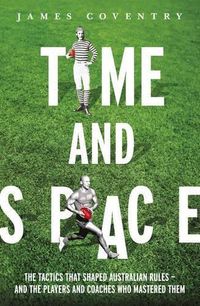 Cover image for Time and Space: The Tactics That Shaped Australian Rules - and the Players and Coaches Who Mastered Them