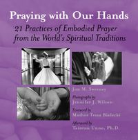 Cover image for Praying with Our Hands: Twenty-One Practices of Embodied Prayer from the Worlds Spiritual Traditions