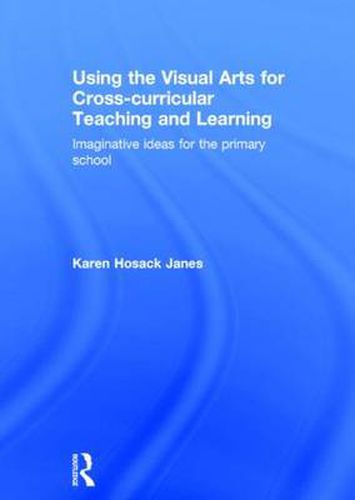 Cover image for Using the Visual Arts for Cross-curricular Teaching and Learning: Imaginative ideas for the primary school