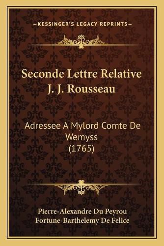 Seconde Lettre Relative J. J. Rousseau Seconde Lettre Relative J. J. Rousseau: Adressee a Mylord Comte de Wemyss (1765) Adressee a Mylord Comte de Wemyss (1765)