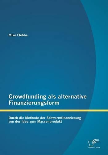 Cover image for Crowdfunding als alternative Finanzierungsform: Durch die Methode der Schwarmfinanzierung von der Idee zum Massenprodukt