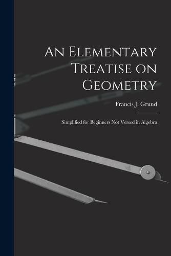 An Elementary Treatise on Geometry: Simplified for Beginners Not Versed in Algebra