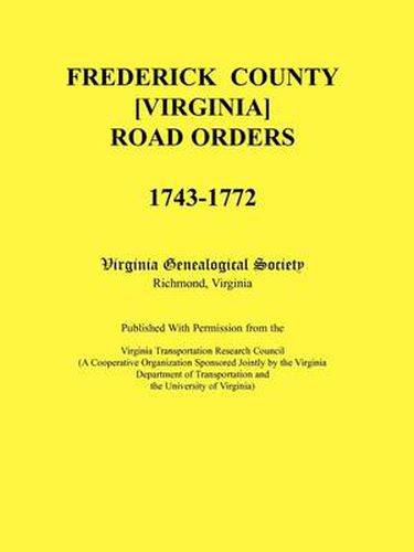 Frederick County, Virginia Road Orders, 1743-1772. Published With Permission from the Virginia Transportation Research Council (A Cooperative Organization Sponsored Jointly by the Virginia Department of Transportation and the University of Virginia