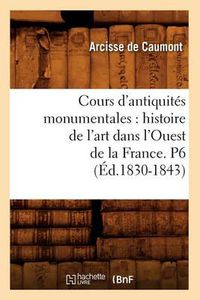 Cover image for Cours d'Antiquites Monumentales: Histoire de l'Art Dans l'Ouest de la France. P6 (Ed.1830-1843)