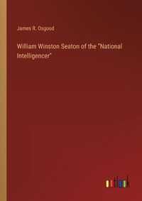 Cover image for William Winston Seaton of the National Intelligencer