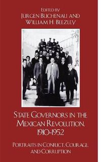 Cover image for State Governors in the Mexican Revolution, 1910-1952: Portraits in Conflict, Courage, and Corruption