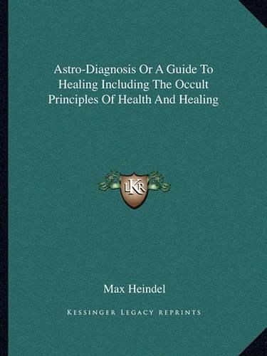 Cover image for Astro-Diagnosis or a Guide to Healing Including the Occult Principles of Health and Healing