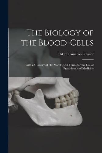 Cover image for The Biology of the Blood-cells [microform]: With a Glossary of Hae Matological Terms for the Use of Practitioners of Medicine