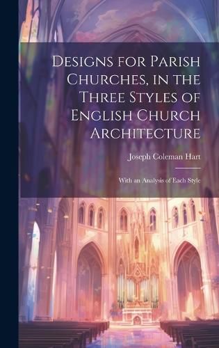 Cover image for Designs for Parish Churches, in the Three Styles of English Church Architecture