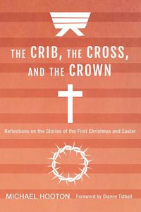 Cover image for The Crib, the Cross, and the Crown: Reflections on the Stories of the First Christmas and Easter