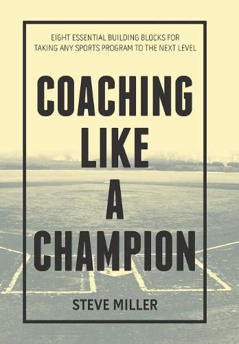 Coaching Like a Champion: Eight Essential Building Blocks for Taking Any Sports Program to the Next Level