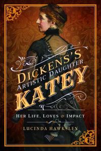 Cover image for Dickens' Artistic Daughter Katey: Her Life, Loves and Impact