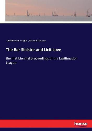 Cover image for The Bar Sinister and Licit Love: the first biennial proceedings of the Legitimation League