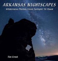 Cover image for Arkansas Nightscapes: Wilderness photos from Twilight to Dawn