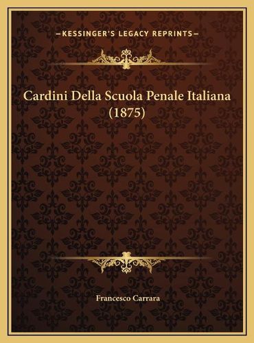 Cover image for Cardini Della Scuola Penale Italiana (1875) Cardini Della Scuola Penale Italiana (1875)