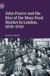 Cover image for John Pearce and the Rise of the Mass Food Market in London, 1870-1930