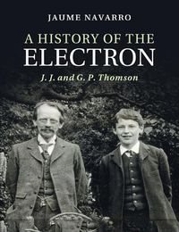 Cover image for A History of the Electron: J. J. and G. P. Thomson