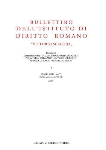 Bullettino Dell'istituto Di Diritto Romano 'Vittorio Scialoja'. Quarta Serie - Vol. VI. Dellintera Collezione Vol. CX, 2016