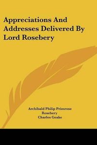 Cover image for Appreciations and Addresses Delivered by Lord Rosebery