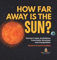 Cover image for How Far Away is the Sun? The Sun's Heat, Its Distance from Earth, Structure and Composition Grade 6-8 Earth Science